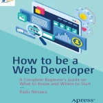 How to be a Web Developer A Complete Beginners Guide on What to Know and Where to Start