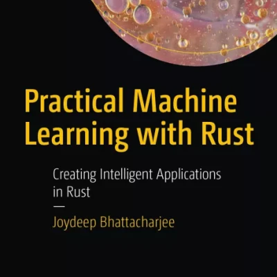 Practical Machine Learning With Rust Creating Intelligent Applications In Rust