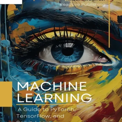 Sách Machine Learning A Guide to PyTorch, TensorFlow, and Scikit-Learn Mastering Machine Learning With Python