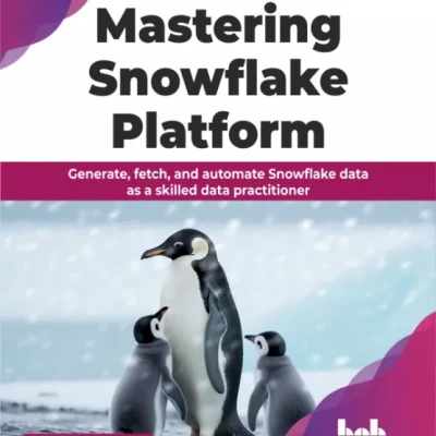 Sách Mastering Snowflake Platform Generate, fetch, and automate Snowflake data as a skilled data practitioner