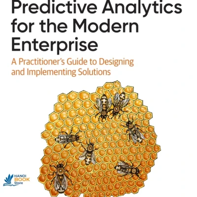Sách Predictive Analytics for the Modern Enterprise A Practitioners Guide to Designing and Implementing Solutions
